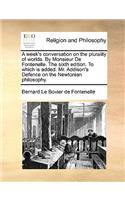 A Week's Conversation on the Plurality of Worlds. by Monsieur de Fontenelle. the Sixth Edition. to Which Is Added. Mr. Addison's Defence on the Newtonian Philosophy.: (English)