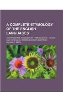 A Complete Etymology of the English Languages; Containing the Anglo-Saxon, French, Dutch Roots and the English Words Derived Therefrom