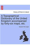 Topographical Dictionary of the United Kingdom accompanied by forty-six maps, etc.