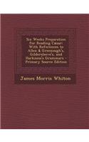 Six Weeks Preparation for Reading Caesar: With References to Allen & Greenough's, Gildersleeve's, and Harkness's Grammars