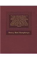 The Coin Collector's Manual, or Guide to the Numismatic Student in the Formation of a Cabinet of Coins: Compromising an Historical and Critical Account of the Origin and Progress Ofcoinage, from the Earliest Period to the Fall of the Roman Empire