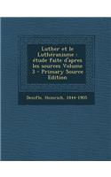 Luther Et Le Lutheranisme: Etude Faite D'Apres Les Sources Volume 3 - Primary Source Edition