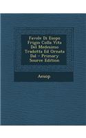 Favole Di Esopo Frigio Colla Vita del Medesimo Tradotta Ed Ornata Dal - Primary Source Edition