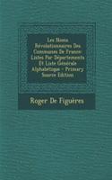 Les Noms Revolutionnaires Des Communes de France: Listes Par Departements Et Liste Generale Alphabetique: Listes Par Departements Et Liste Generale Alphabetique