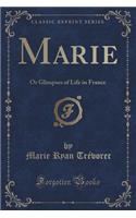 Marie: Or Glimpses of Life in France (Classic Reprint): Or Glimpses of Life in France (Classic Reprint)