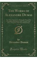 The Works of Alexandre Dumas, Vol. 2 of 9: The Three Musketeers (Being the First of the d'Artagnan Romances), And, Twenty Years After, a Sequel to "the Three Musketeers" (Classic Reprint)