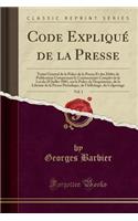 Code ExpliquÃ© de la Presse, Vol. 1: TraitÃ© GÃ©nÃ©ral de la Police de la Presse Et Des DÃ©lits de Publication Comprenant Le Commentaire Complet de la Loi Du 29 Juillet 1881, Sur La Police de l'Imprimerie, de la Librarie de la Presse PÃ©riodique, d