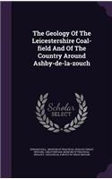 The Geology Of The Leicestershire Coal-field And Of The Country Around Ashby-de-la-zouch