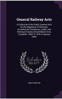 General Railway Acts: A Collection of the Public General Acts for the Regulation of Railways: Including the Companies, Lands, and Railways Clauses Consolidation Acts, Com