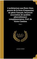 L'Architecture Aux Etats-Unis; Preuve de La Force D'Expansion Du Genie Francais, Heureuse Association de Qualites Admirablement Complementaires. Pref. de Victor Cambon; Tome 1