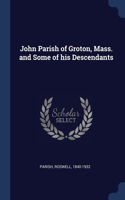 John Parish of Groton, Mass. and Some of his Descendants