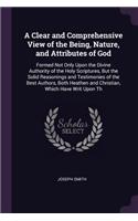 A Clear and Comprehensive View of the Being, Nature, and Attributes of God