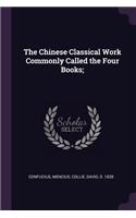 The Chinese Classical Work Commonly Called the Four Books;