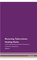 Reversing Tuberculosis: Healing Herbs The Raw Vegan Plant-Based Detoxification & Regeneration Workbook For Healing Patients Volume 8