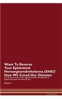 Want To Reverse Your Epithelioid Hemangioendothelioma (EHE)? How We Cured Our Diseases. The 30 Day Journal for Raw Vegan Plant-Based Detoxification & Regeneration with Information & Tips Volume 1