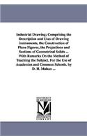 Industrial Drawing; Comprising the Description and Uses of Drawing Instruments, the Construction of Plane Figures, the Projections and Sections of Geo