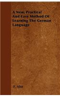 A New, Practical And Easy Method Of Learning The German Language