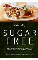 Naturally Sugar-Free - Breakfast and Vegetarian Cookbook: Delicious Sugar-Free and Diabetic-Friendly Recipes for the Health-Conscious