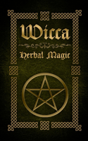 Wicca Herbal Magic: The Ultimate Beginners Guide to Wiccan Herbal Magic (with Magical Oils, Baths, Teas and Spells)