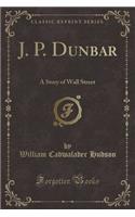 J. P. Dunbar: A Story of Wall Street (Classic Reprint)