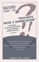 Second Part of "Dialogue with a Nonbeliever": About Science and the Limits of Knowledge, Ancient Christianity & Modern Heterodoxy (an Excerpt from "Dialogue with a Nonbeliever," Second Edition)