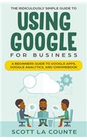 The Ridiculously Simple Guide to Using Google for Business: A Beginners Guide to Google Apps, Google Analytics, and Chromebook