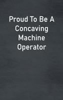 Proud To Be A Concaving Machine Operator