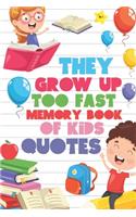 They Grow Up Too Fast Memory Book Of Kids Quotes: Fun Family Keepsake To Preserve All Of the Funny And Memorable Things That The Children In Your Life Say Kids Do Say The Most Hilarious And Imaginat