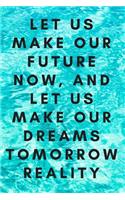 Let us make our future now, and let us make our dreams tomorrow reality