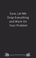 Sure, Let Me Drop Everything and Work On Your Problem: Blank Lined Notebook: Funny Present For HR Professionals