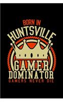 Born in Huntsville Gamer Dominator: RPG JOURNAL I GAMING Calender for Students Online Gamers Videogamers Hometown Lovers 6x9 inch 120 pages lined I Daily Planner I Monthly Planner I Jo