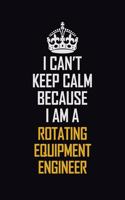 I Can't Keep Calm Because I Am A Rotating Equipment Engineer: Motivational Career Pride Quote 6x9 Blank Lined Job Inspirational Notebook Journal