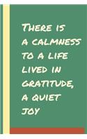 There is a calmness to a life lived in gratitude, a quiet joy