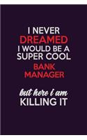 I Never Dreamed I Would Be A Super cool Bank Manager But Here I Am Killing It: Career journal, notebook and writing journal for encouraging men, women and kids. A framework for building your career.