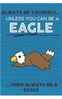 Always Be Yourself Unless You Can Be a Eagle Then Always Be a Eagle: Cute Blank Line Notebook, Diary, Journal or Planner / 6 x 9 / 110 Lined Pages / Great Gift Idea ... Journaling Writing or Doodles Better Then Card