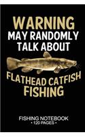Warning May Randomly Talk About Flathead Catfish Fishing Fishing Notebook 120 Pages: 6x 9'' Blank Paper Fishing Notebook Cool Freshwater Game Fish Saltwater Fly Fishes Journal Composition Notebook Notes Day Planner Notepad