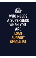 Who Needs A Superhero When You Are Loan Support Specialist: Career journal, notebook and writing journal for encouraging men, women and kids. A framework for building your career.