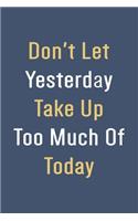 Don't Let Yesterday Take Up Too Much Of Today