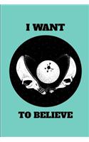 I Want to Believe: UFO Alien Conspiracy Theory Extraterrestrial Enthusiast Journal Notebook