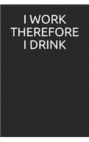 I Work Therefore I Drink: Blank Lined Journal