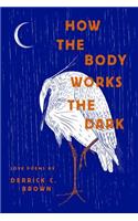 How the Body Works the Dark: Love Poems by Derrick C. Brown