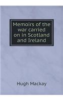 Memoirs of the War Carried on in Scotland and Ireland