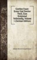 Goethes Faust: Erster Und Zweiter Theil, Zum Erstenmal Vollstandig, Volume 1 (German Edition)