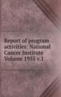 Report of program activities: National Cancer Institute Volume 1955 v.1