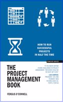 The Project Management Book : How to Run Successful Projects in Half the Time