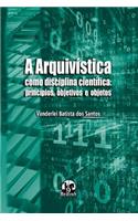 A Arquivistica Como Disciplina Cientifica: Principios, Objetivos E Objetos: Principios, Objetivos E Objetos