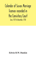 Calendar of Sussex marriage licenses recorded in the Consistory Court of the Bishop of Chichester for the Archdeaconry of Chichester, June, 1575 to December, 1730.