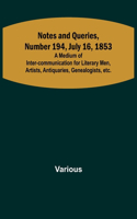 Notes and Queries, Number 194, July 16, 1853; A Medium of Inter-communication for Literary Men, Artists, Antiquaries, Genealogists, etc.
