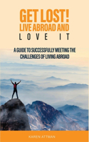 Get Lost! Live Abroad and Love It: A guide to successfully meeting the challenges of living abroad