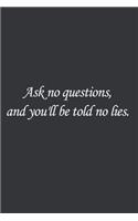Ask no questions, and you'll be told no lies.